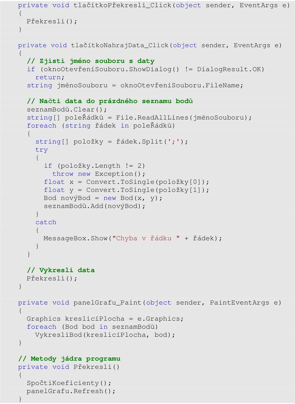 ReadAllLines(jménoSouboru); foreach (string řádek in poleřádků) string[] položky = řádek.split(';'); try if (položky.length!= 2) throw new Exception(); float x = Convert.