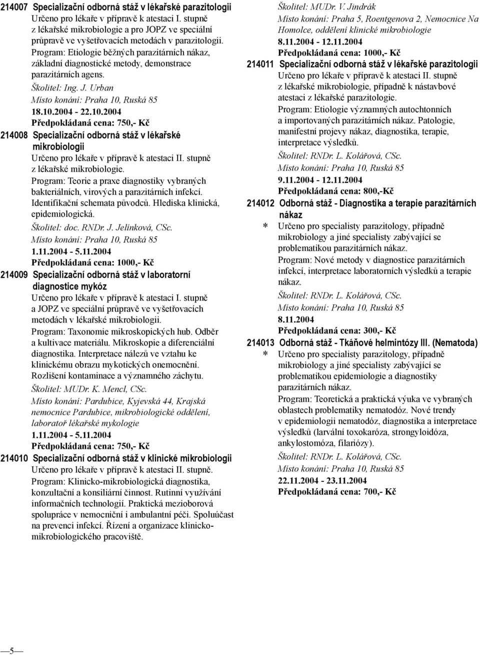 Program: Etiologie běžných parazitárních nákaz, základní diagnostické metody, demonstrace parazitárních agens. Školitel: Ing. J. Urban 18.10.