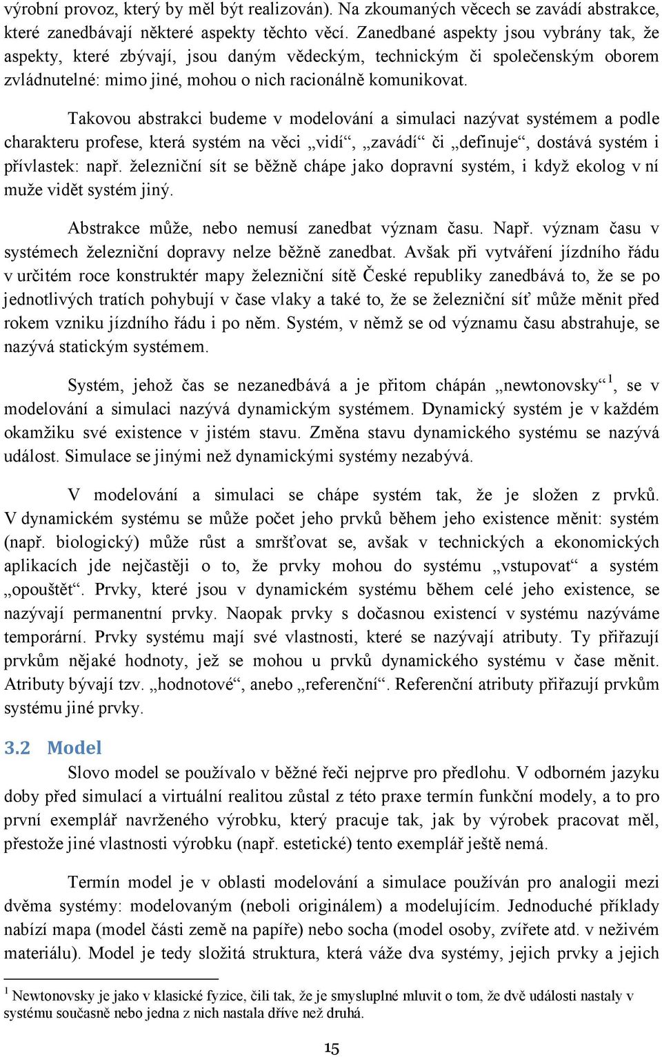 Takovou abstrakci budeme v modelování a simulaci nazývat systémem a podle charakteru profese, která systém na věci vidí, zavádí či definuje, dostává systém i přívlastek: např.