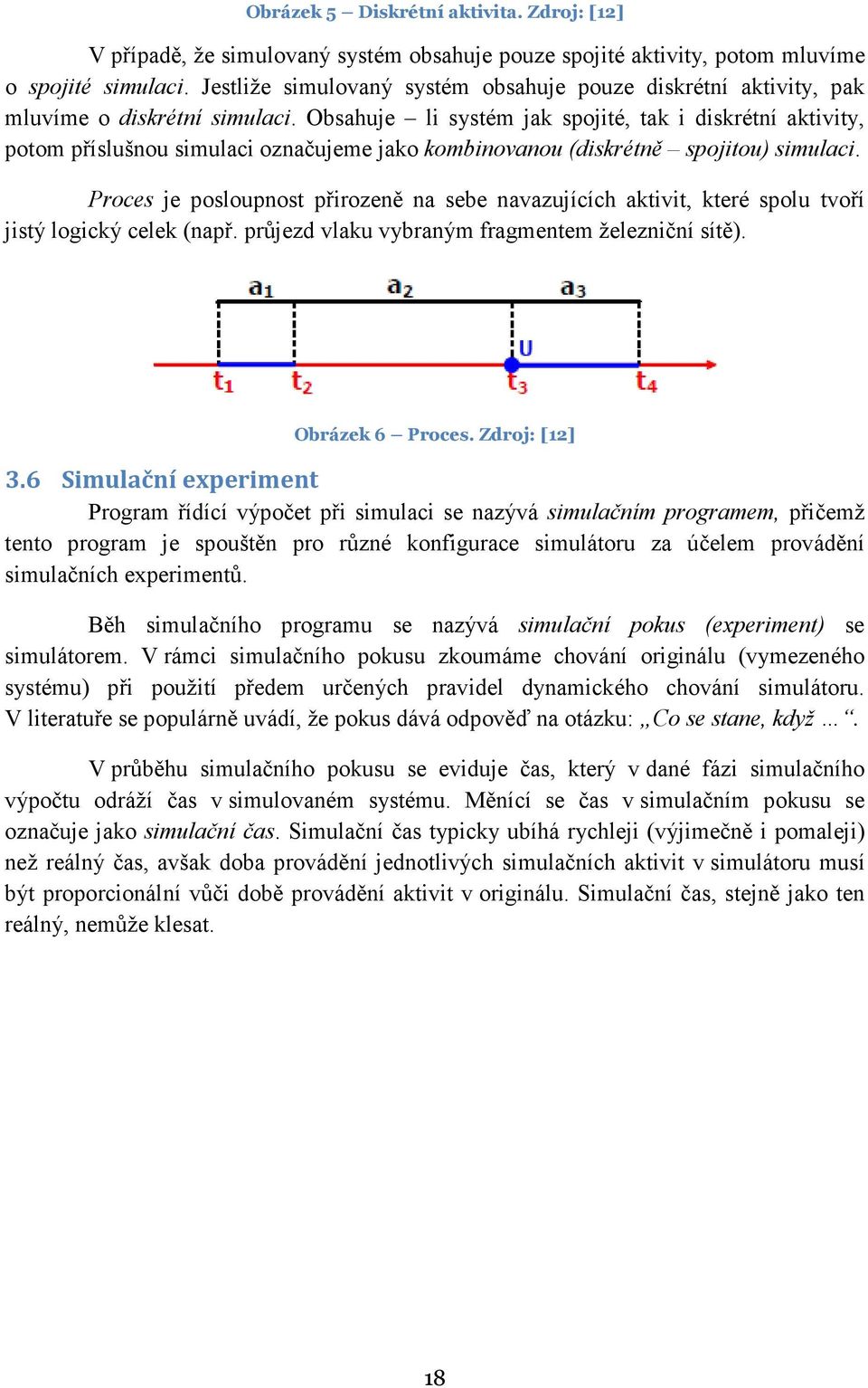 Obsahuje li systém jak spojité, tak i diskrétní aktivity, potom příslušnou simulaci označujeme jako kombinovanou (diskrétně spojitou) simulaci.