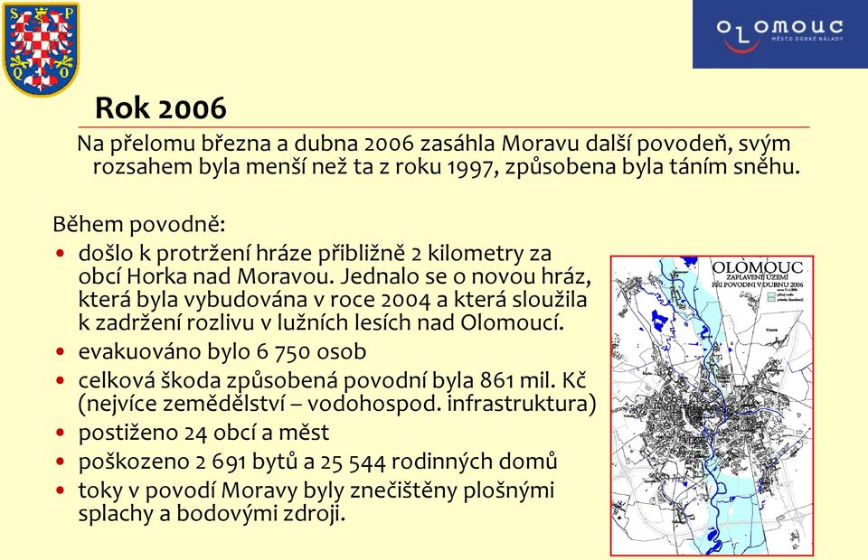 Jednalo se o novou hráz, která byla vybudována v roce 2004 a která sloužila k zadržení rozlivu v lužních lesích nad Olomoucí.