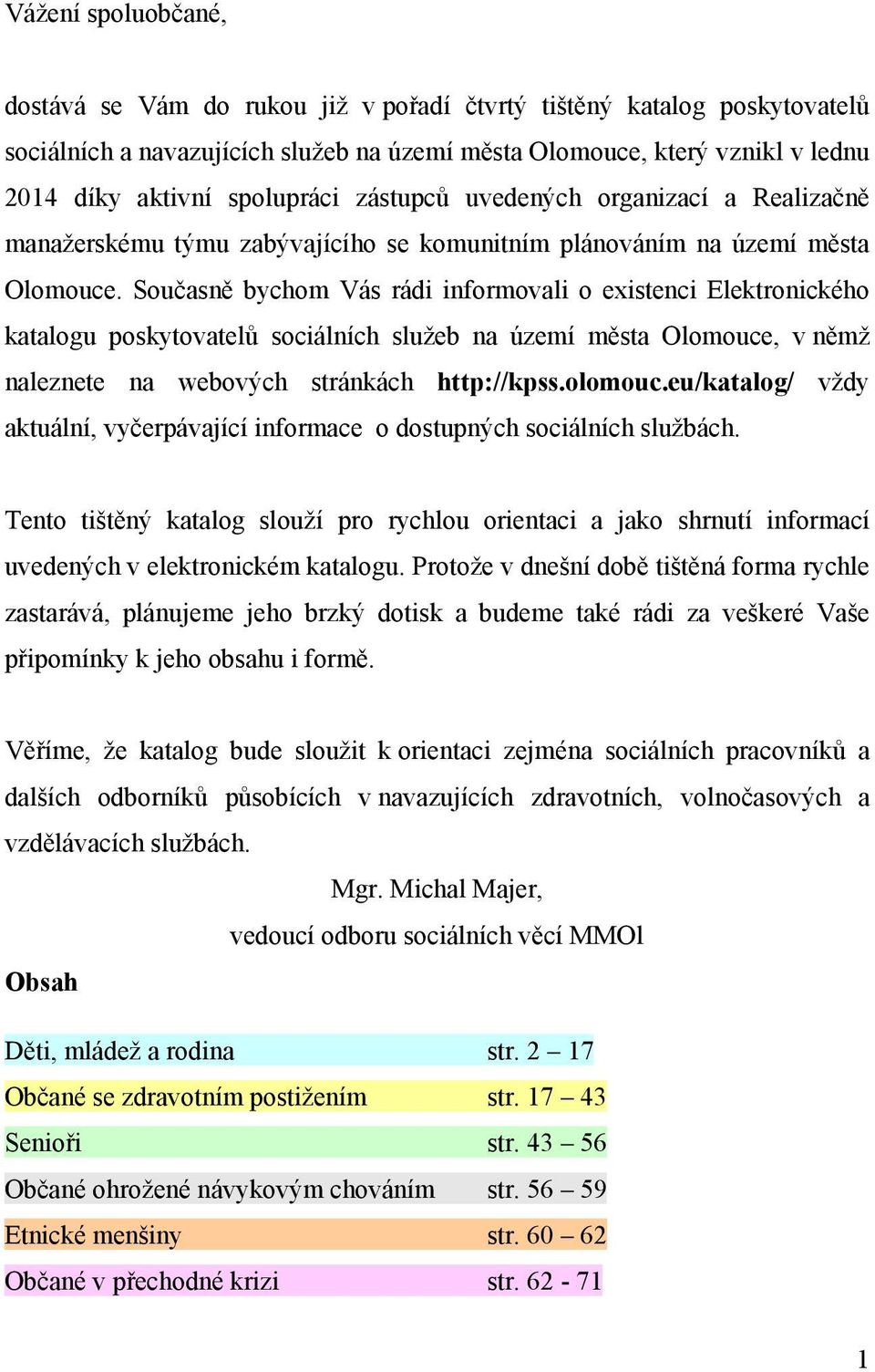 Současně bychom Vás rádi informovali o existenci Elektronického katalogu poskytovatelů sociálních služeb na území města Olomouce, v němž nalezte na webových stránkách http://kpss.olomouc.