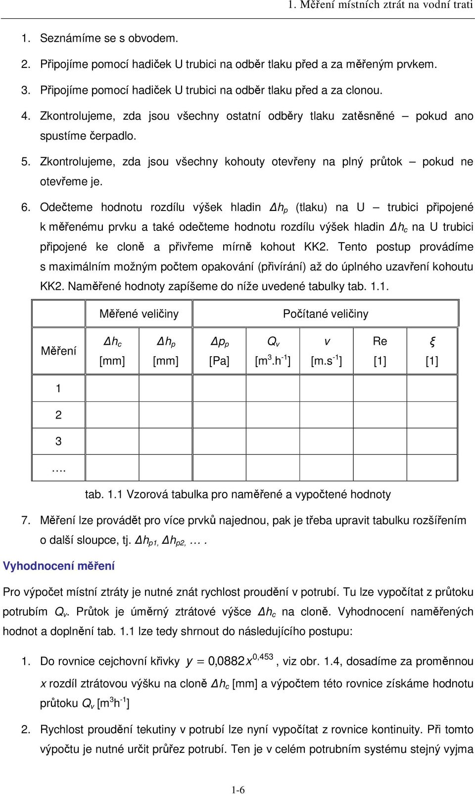 Odeteme hodnotu rozdílu ýšek hladin h p (tlaku) na U trubici pipojené k menému prku a také odeteme hodnotu rozdílu ýšek hladin h c na U trubici pipojené ke clon a pieme mírn kohout KK.