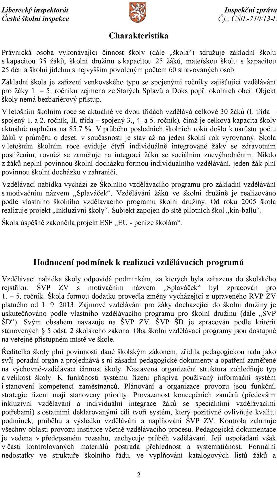 ročníku zejména ze Starých Splavů a Doks popř. okolních obcí. Objekt školy nemá bezbariérový přístup. V letošním školním roce se aktuálně ve dvou třídách vzdělává celkově 30 žáků (I. třída spojený 1.