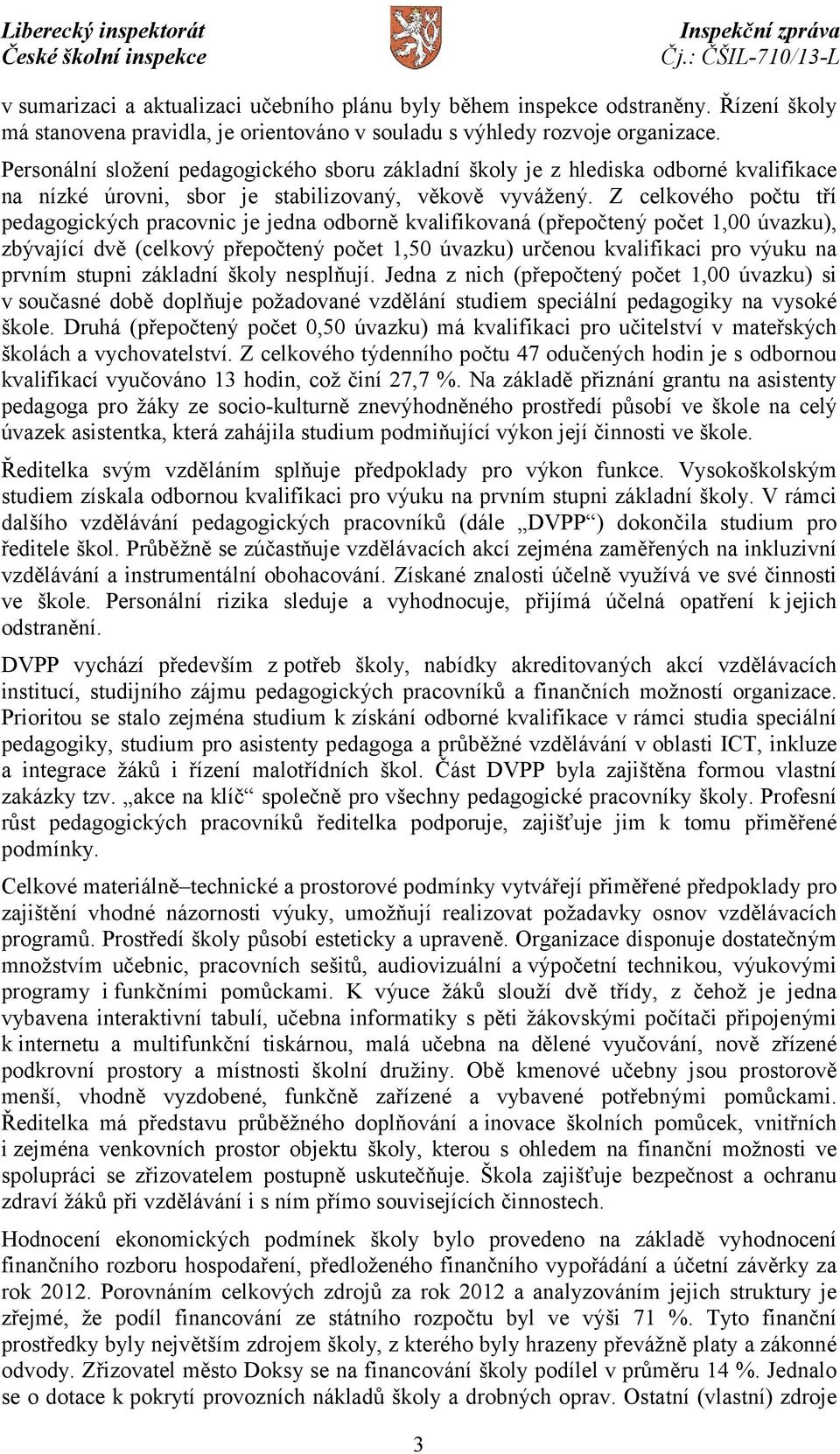 Z celkového počtu tří pedagogických pracovnic je jedna odborně kvalifikovaná (přepočtený počet 1,00 úvazku), zbývající dvě (celkový přepočtený počet 1,50 úvazku) určenou kvalifikaci pro výuku na