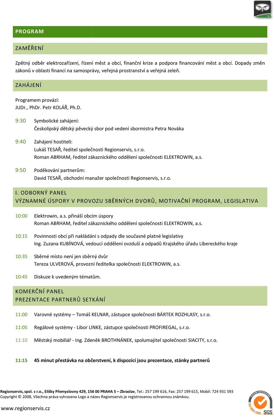 r.o. Roman ABRHAM, ředitel zákaznického oddělení společnosti ELEKTROWIN, a.s. 9:50 Poděkování partnerům: David TESAŘ, obchodní manažer společnosti Regionservis, s.r.o. I.