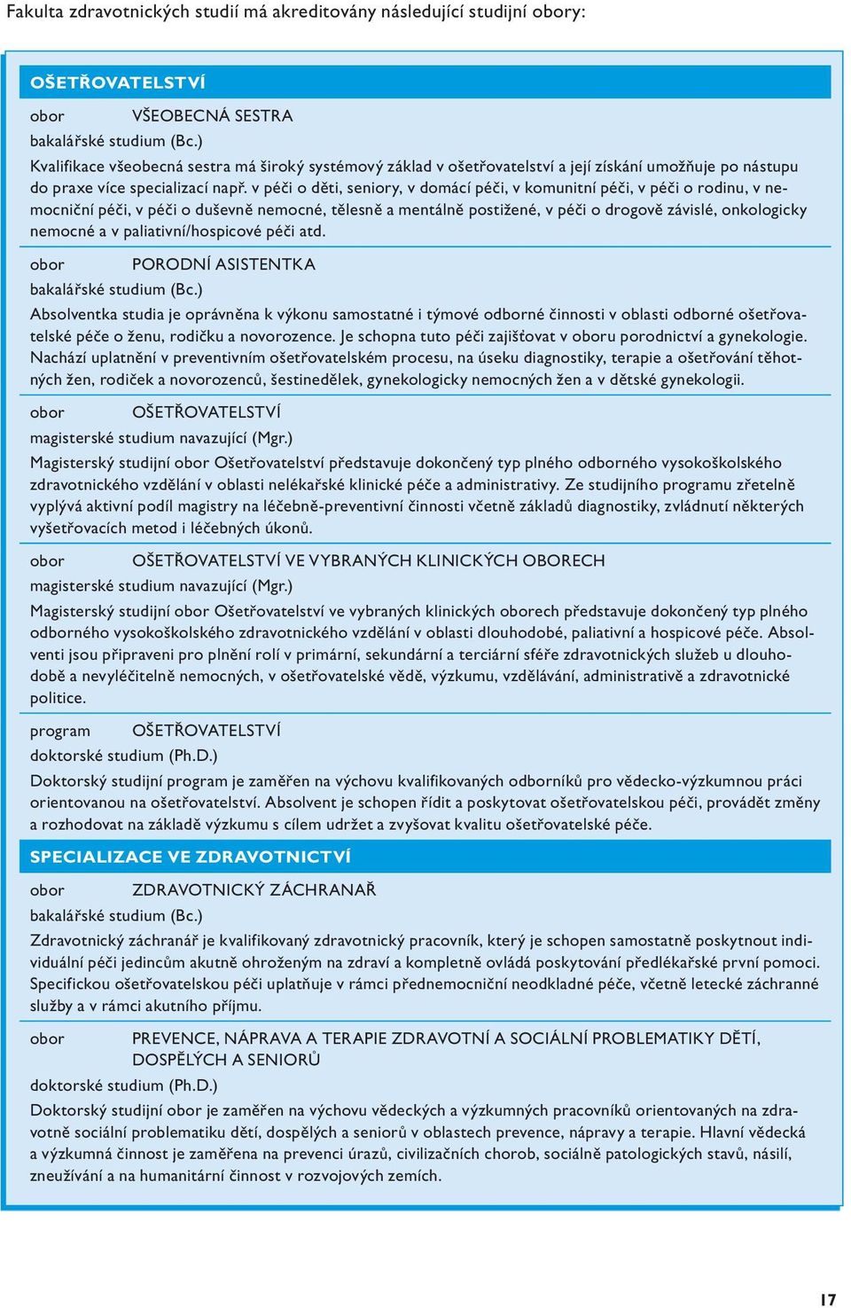 v péči o děti, seniory, v domácí péči, v komunitní péči, v péči o rodinu, v nemocniční péči, v péči o duševně nemocné, tělesně a mentálně postižené, v péči o drogově závislé, onkologicky nemocné a v