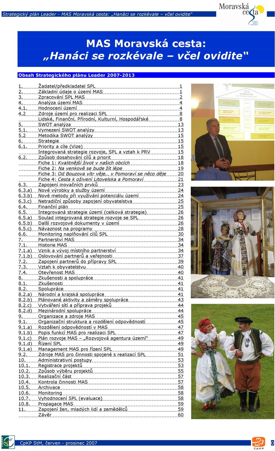 2 Metodika SWOT analýzy 15 6. Strategie 15 6.1. Priority a cíle (Vize) 15 Integrovaná strategie rozvoje, SPL a vztah k PRV 15 6.2. Způsob dosahování cílů a priorit 18 Fiche 1: Kvalitnější život v