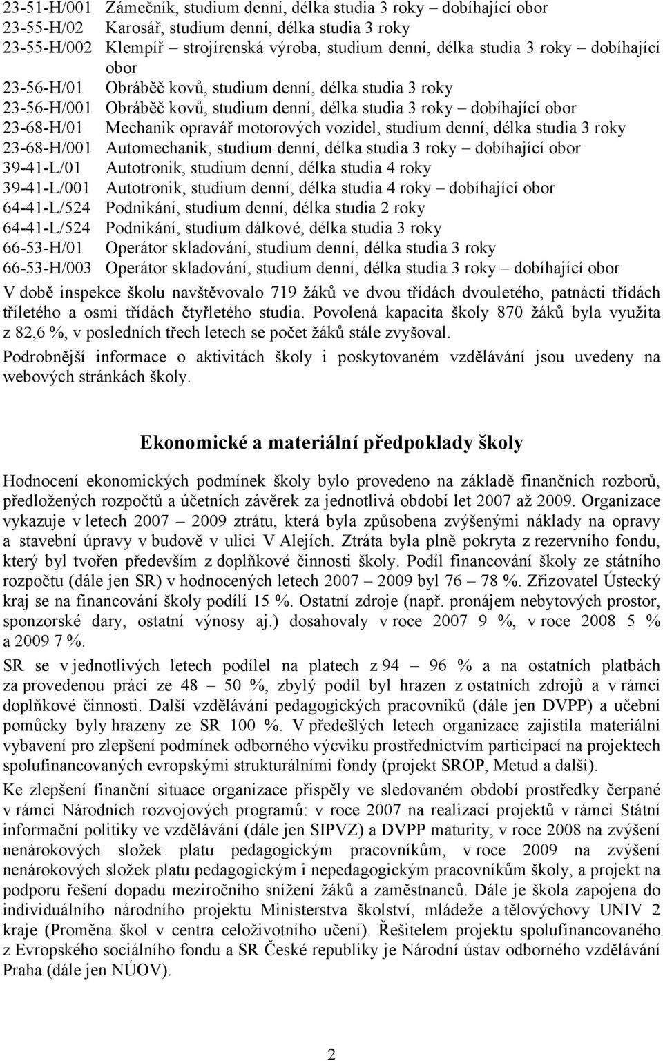 vozidel, studium denní, délka studia 3 roky 23-68-H/001 Automechanik, studium denní, délka studia 3 roky dobíhající obor 39-41-L/01 Autotronik, studium denní, délka studia 4 roky 39-41-L/001