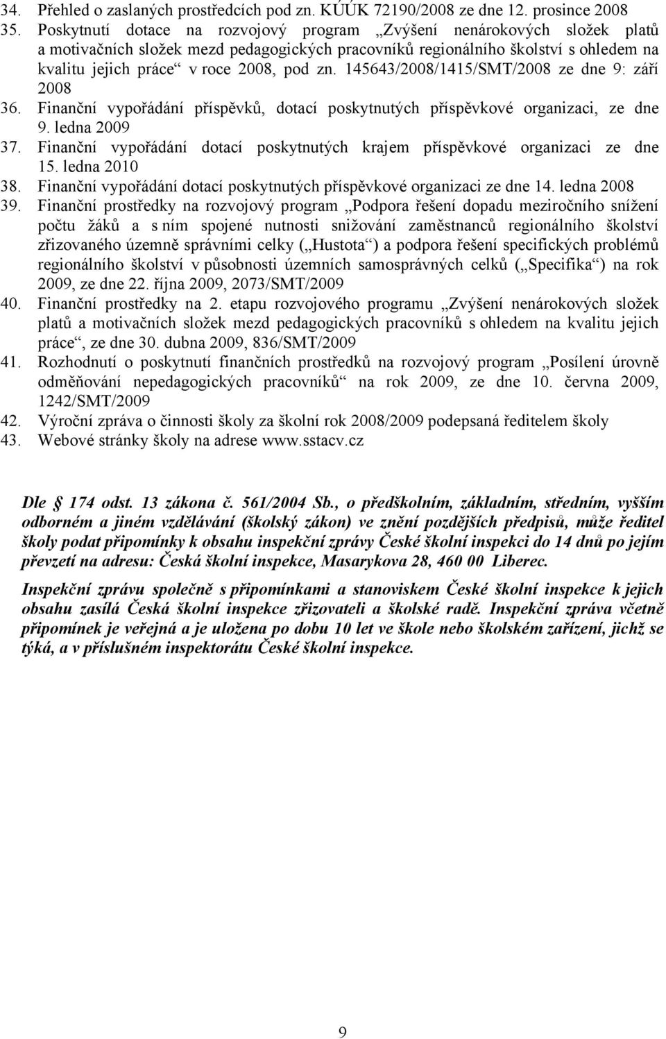 145643/2008/1415/SMT/2008 ze dne 9: září 2008 36. Finanční vypořádání příspěvků, dotací poskytnutých příspěvkové organizaci, ze dne 9. ledna 2009 37.