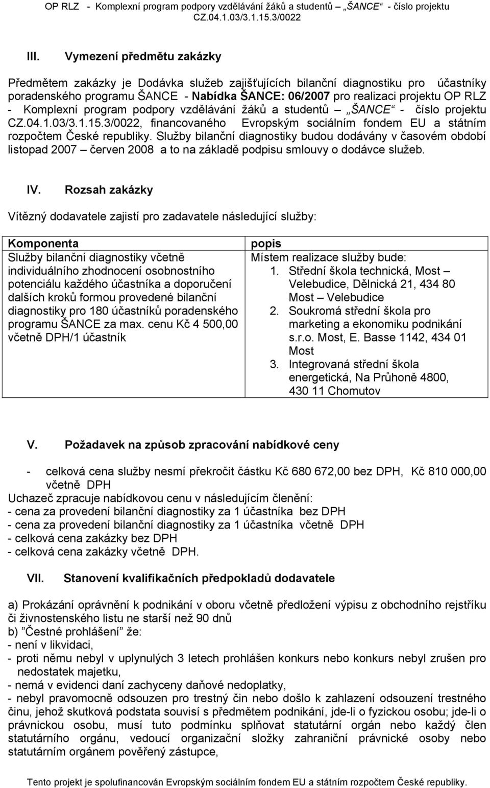 Služby bilanční diagnostiky budou dodávány v časovém období listopad 2007 červen 2008 a to na základě podpisu smlouvy o dodávce služeb. IV.