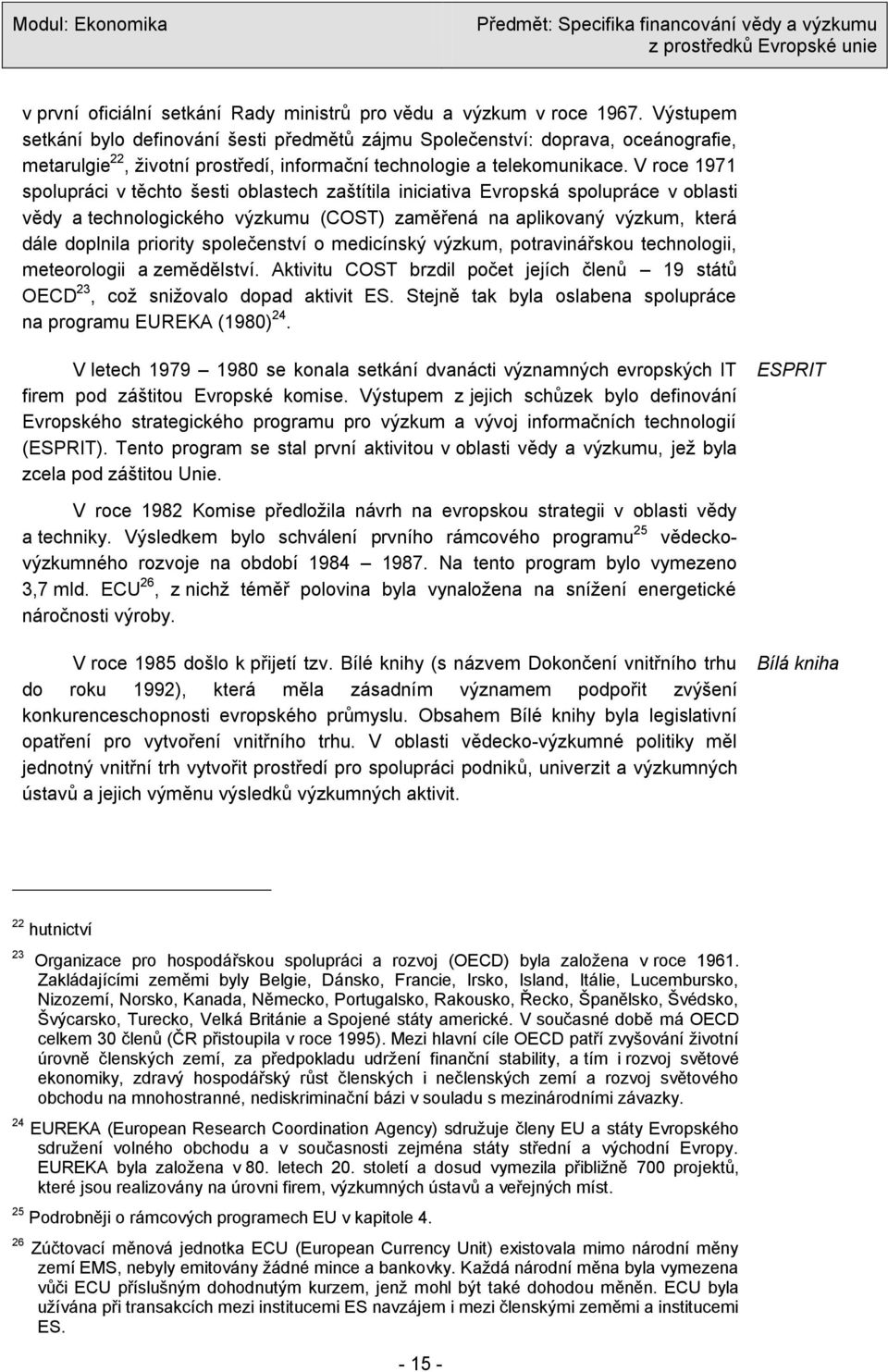 V roce 1971 spolupráci v těchto šesti oblastech zaštítila iniciativa Evropská spolupráce v oblasti vědy a technologického výzkumu (COST) zaměřená na aplikovaný výzkum, která dále doplnila priority