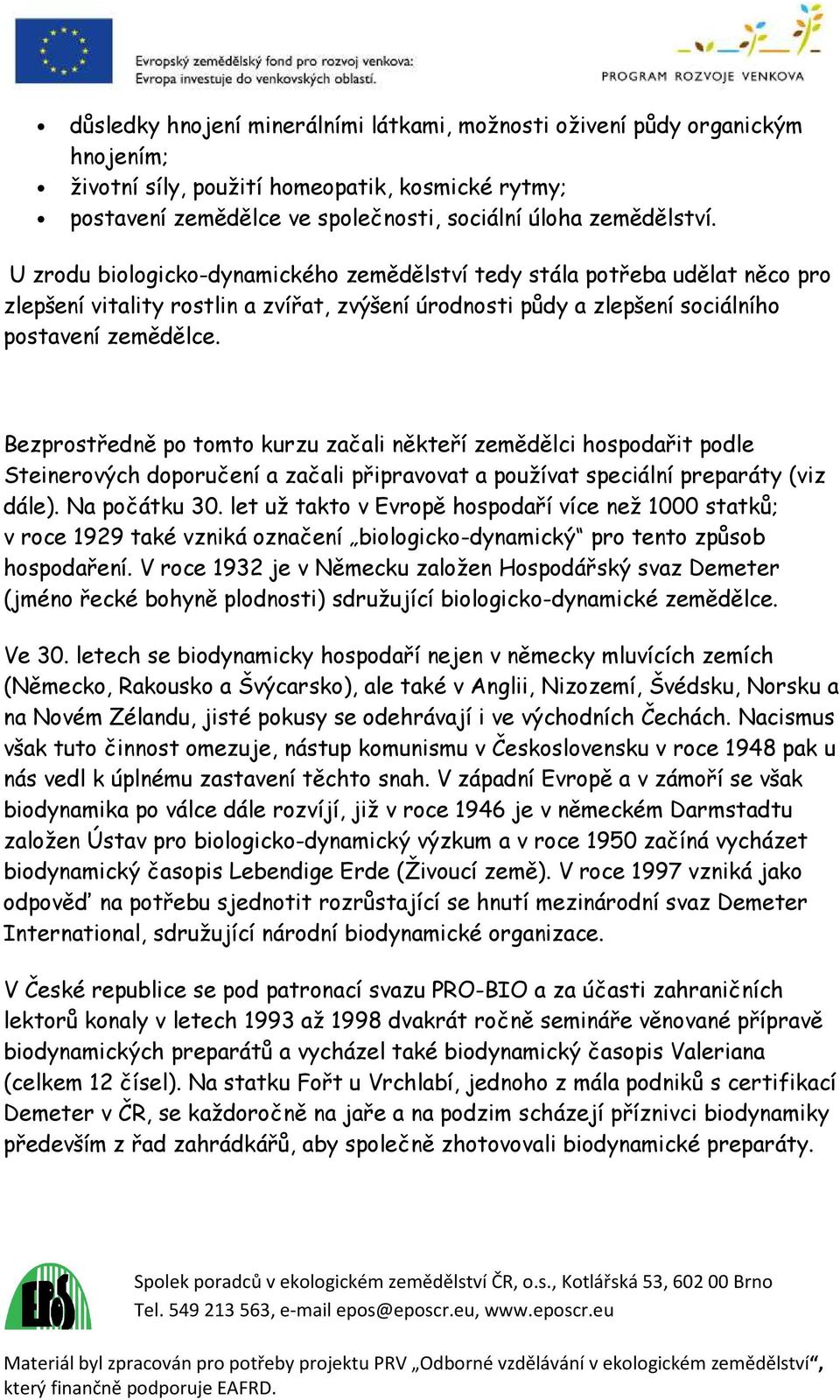 Bezprostředně po tomto kurzu začali někteří zemědělci hospodařit podle Steinerových doporučení a začali připravovat a používat speciální preparáty (viz dále). Na počátku 30.