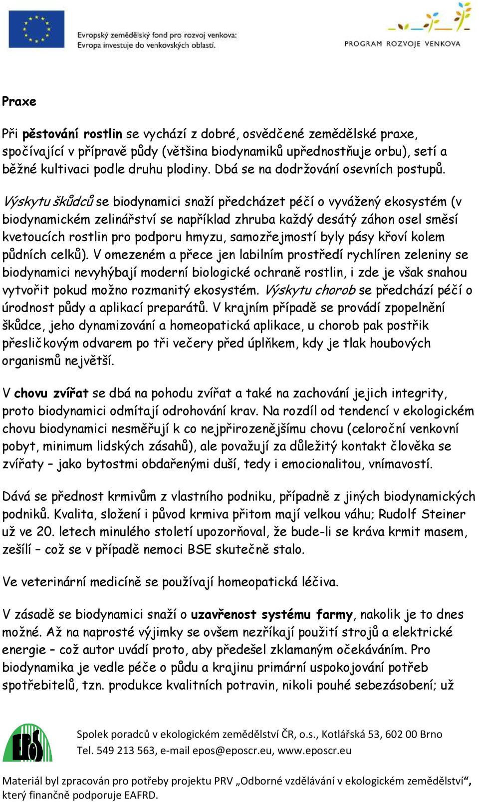 Výskytu škůdců se biodynamici snaží předcházet péčí o vyvážený ekosystém (v biodynamickém zelinářství se například zhruba každý desátý záhon osel směsí kvetoucích rostlin pro podporu hmyzu,