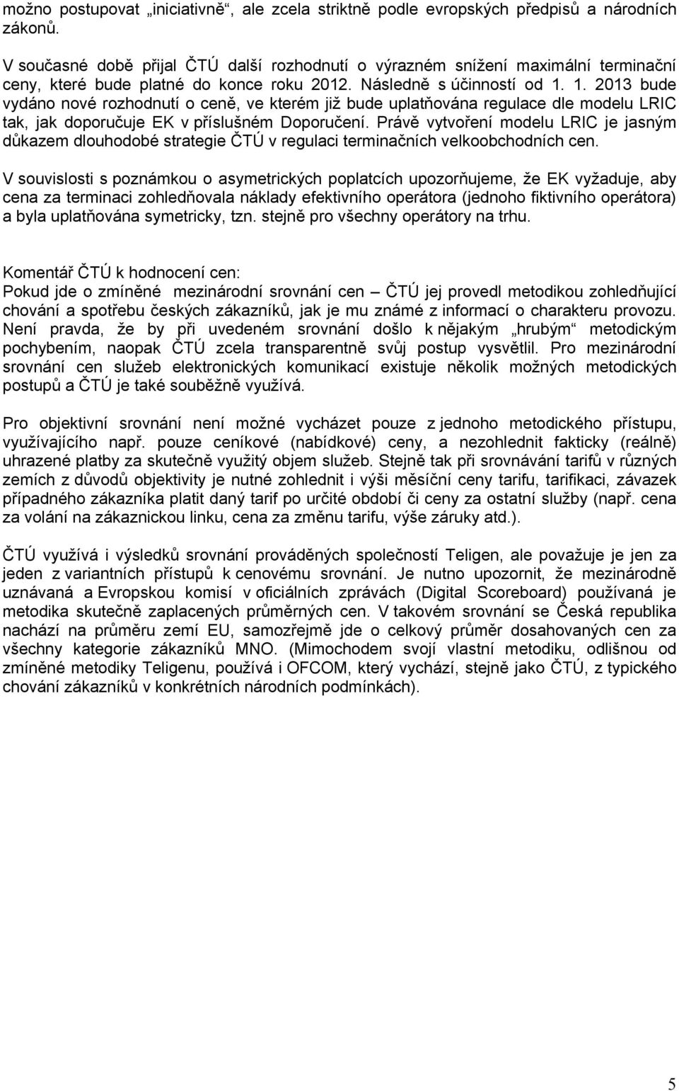 1. 2013 bude vydáno nové rozhodnutí o ceně, ve kterém již bude uplatňována regulace dle modelu LRIC tak, jak doporučuje EK v příslušném Doporučení.