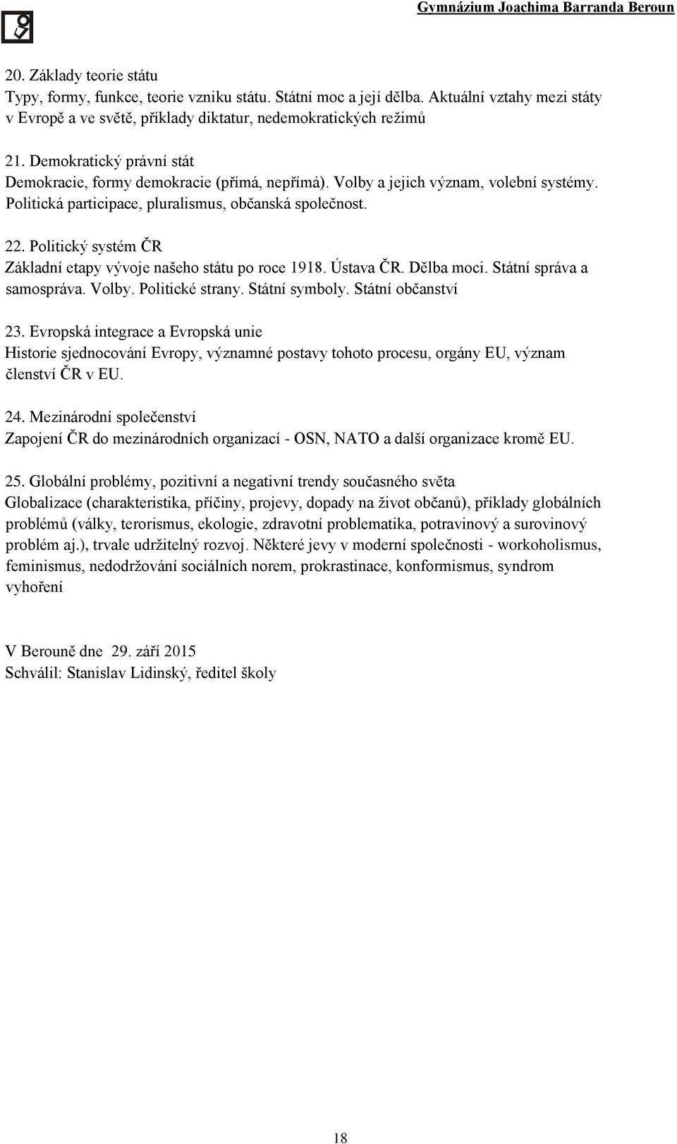 Politický systém ČR Základní etapy vývoje našeho státu po roce 1918. Ústava ČR. Dělba moci. Státní správa a samospráva. Volby. Politické strany. Státní symboly. Státní občanství 23.