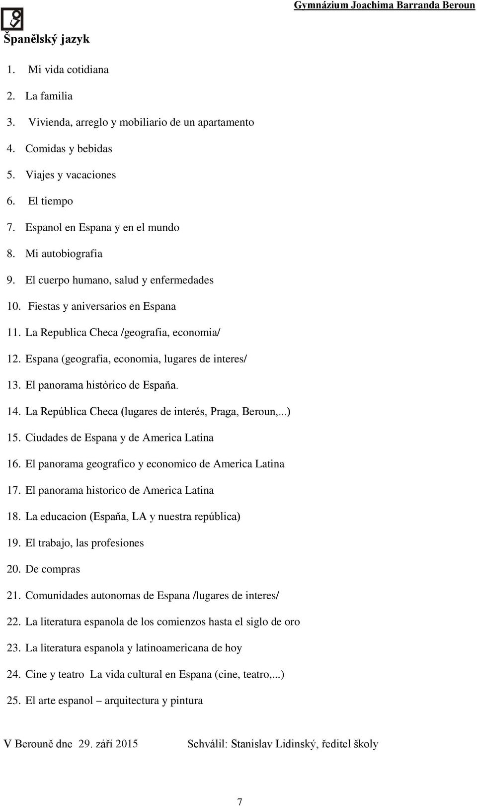 El panorama histórico de Espaňa. 14. La República Checa (lugares de interés, Praga, Beroun,...) 15. Ciudades de Espana y de America Latina 16. El panorama geografico y economico de America Latina 17.