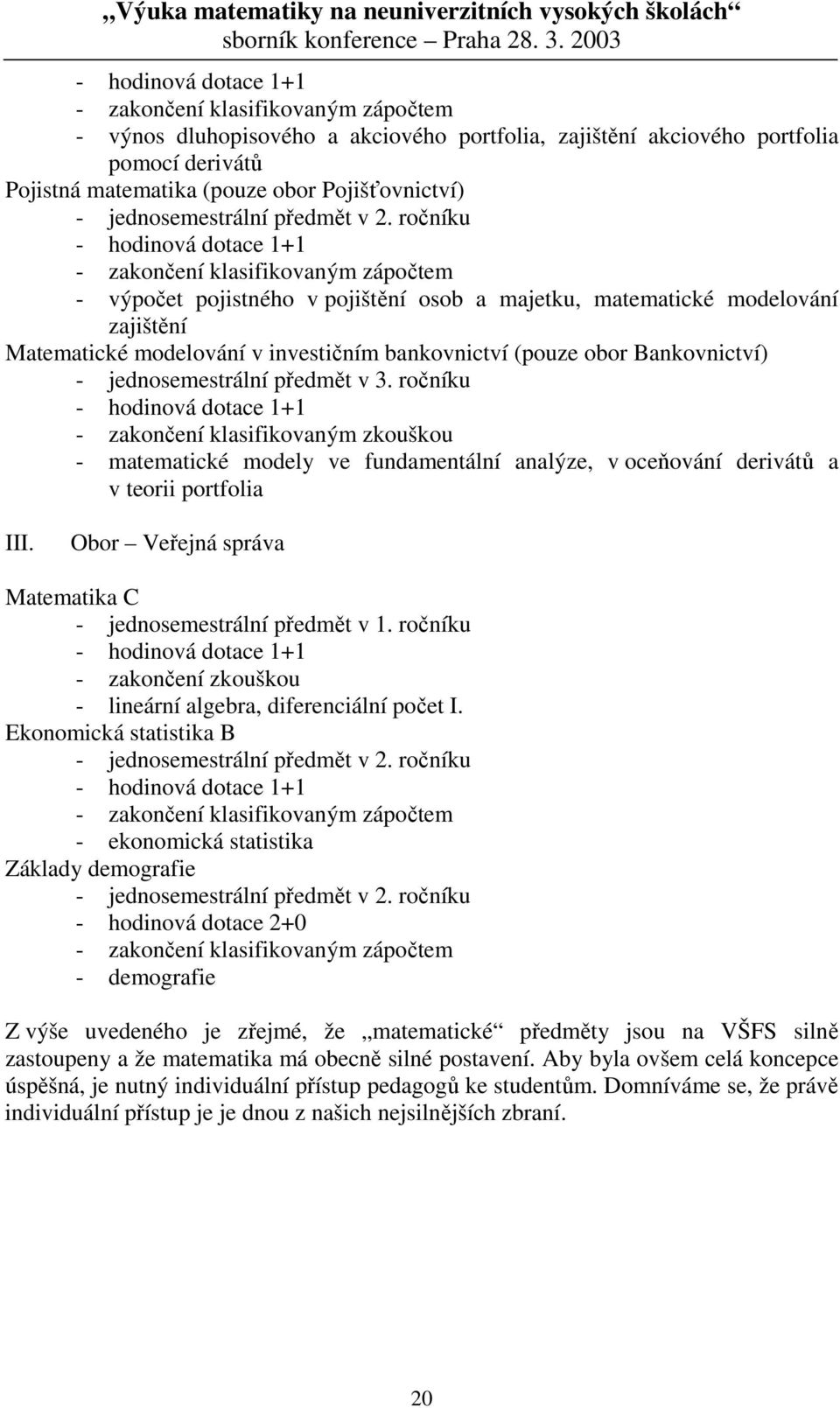 ročníku - hodinová dotace 1+1 - zakončení klasifikovaným zápočtem - výpočet poistného v poištění osob a maetku, matematické modelování zaištění Matematické modelování v investičním bankovnictví