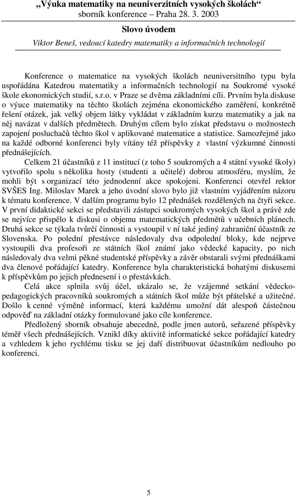 Prvním byla diskuse o výuce matematiky na těchto školách zeména ekonomického zaměření, konkrétně řešení otázek, ak velký obem látky vykládat v základním kurzu matematiky a ak na ně navázat v dalších