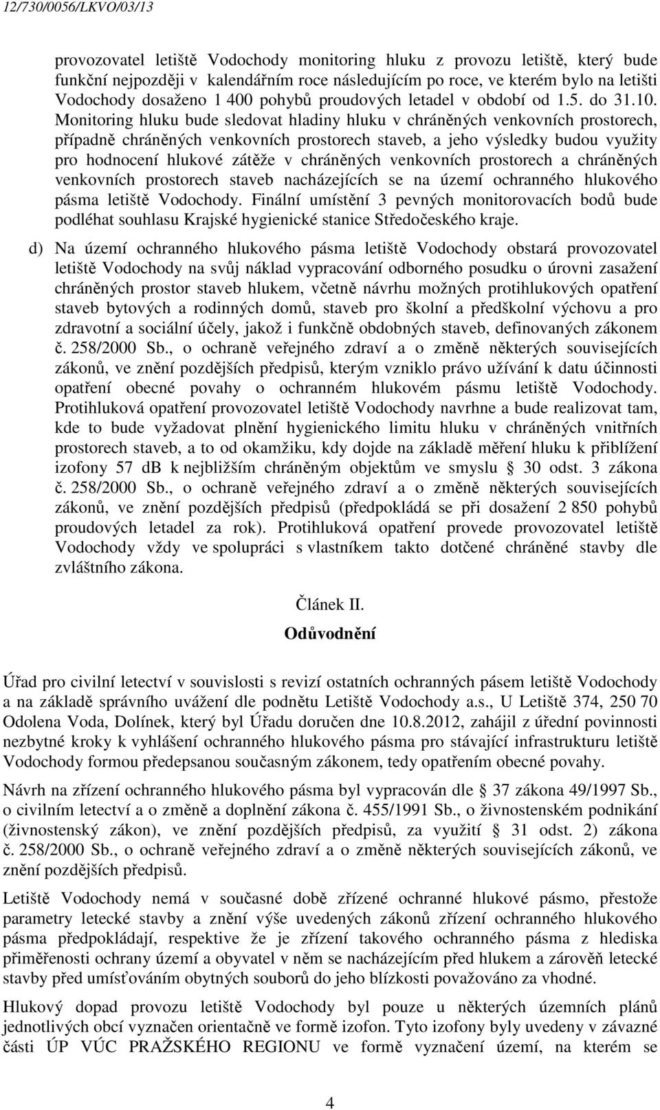 Monitoring hluku bude sledovat hladiny hluku v chráněných venkovních prostorech, případně chráněných venkovních prostorech staveb, a jeho výsledky budou využity pro hodnocení hlukové zátěže v