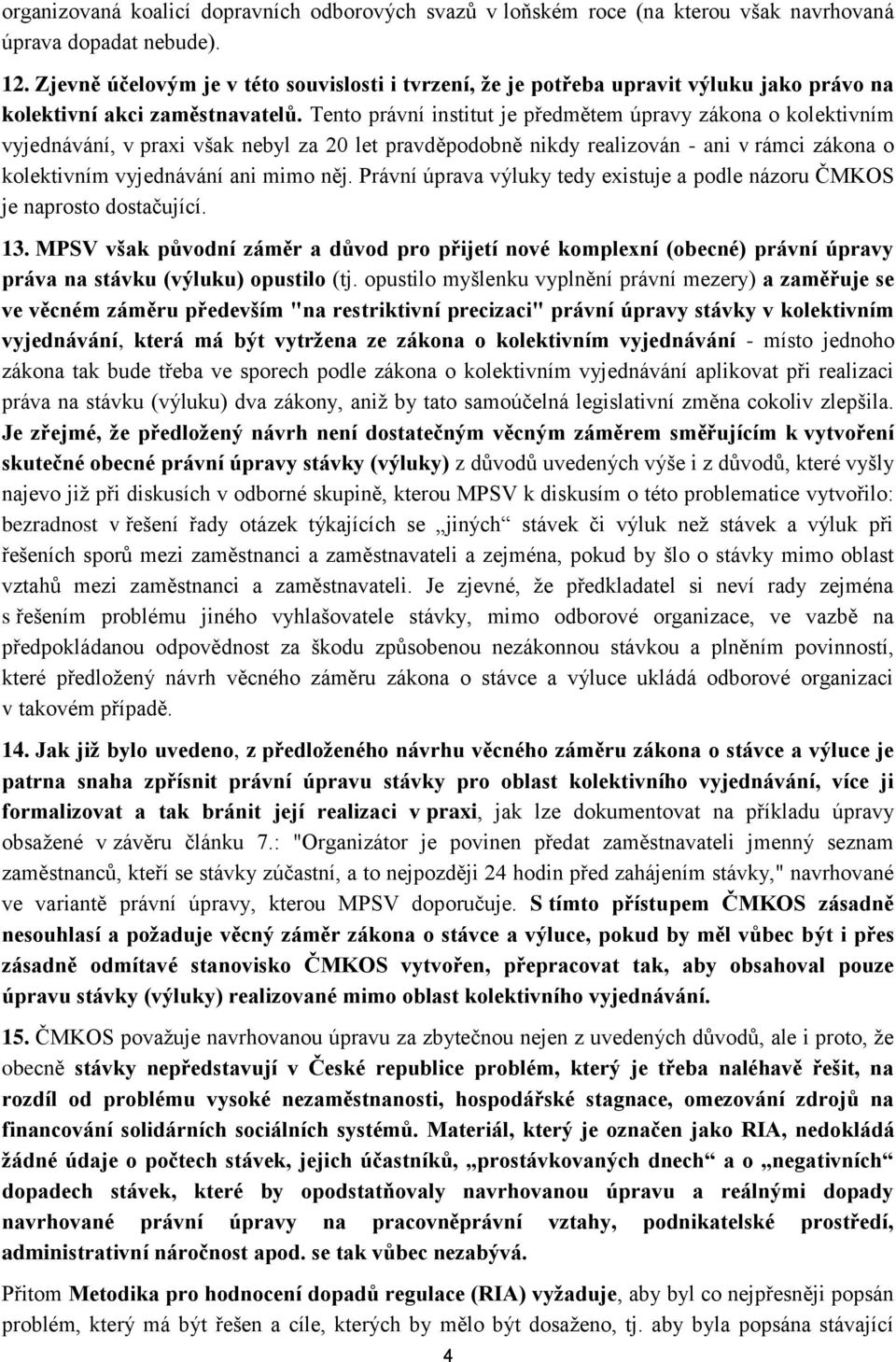 Tento právní institut je předmětem úpravy zákona o kolektivním vyjednávání, v praxi však nebyl za 20 let pravděpodobně nikdy realizován - ani v rámci zákona o kolektivním vyjednávání ani mimo něj.