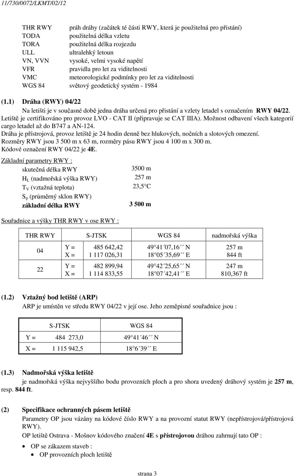 1) Dráha (RWY) 04/22 Na letišti je v současné době jedna dráha určená pro přistání a vzlety letadel s označením RWY 04/22. Letiště je certifikováno pro provoz LVO - CAT II (připravuje se CAT IIIA).