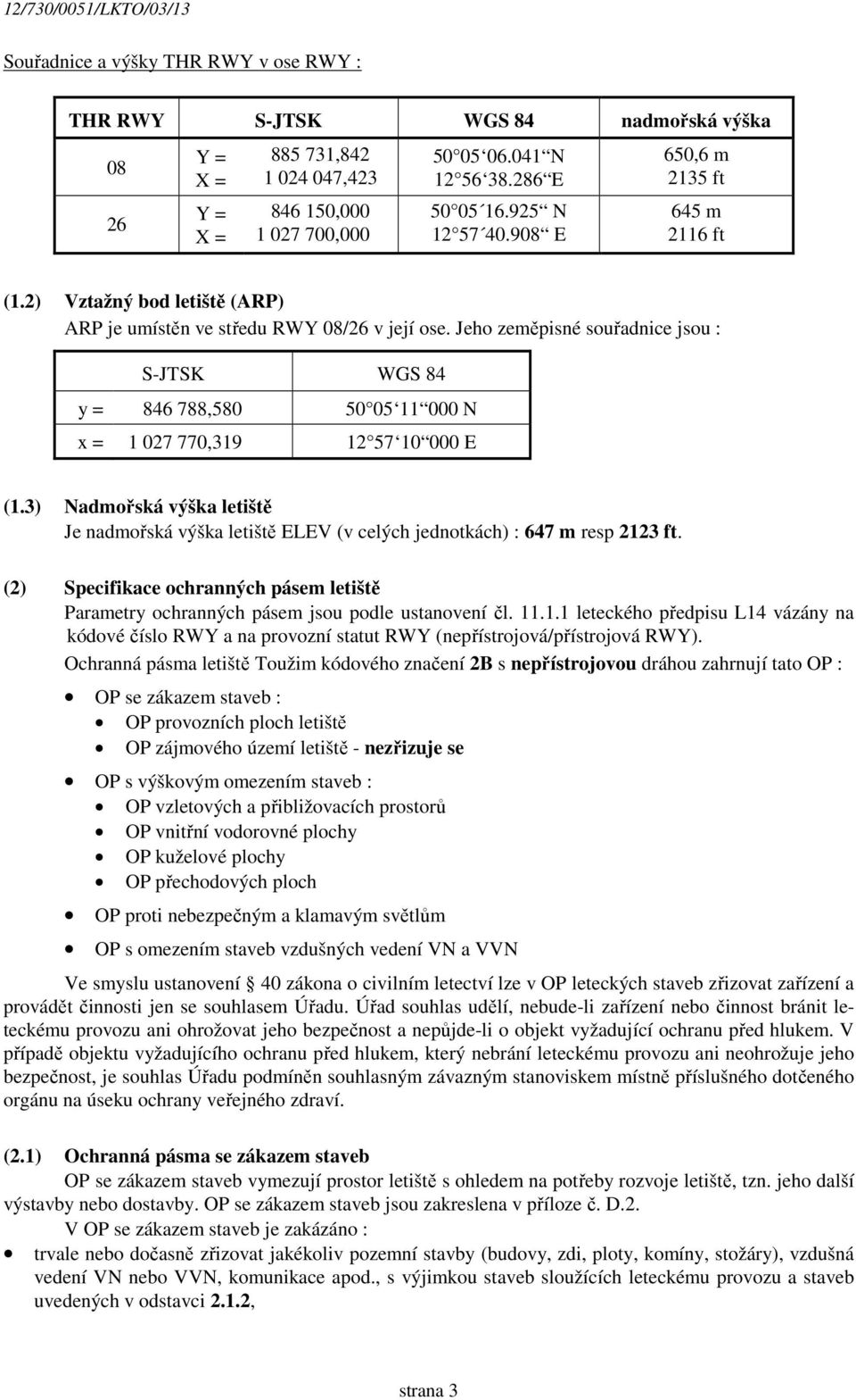 Jeho zeměpisné souřadnice jsou : S-JTSK WGS 84 y = 846 788,580 50 05 11 000 N x = 1 027 770,319 12 57 10 000 E (1.