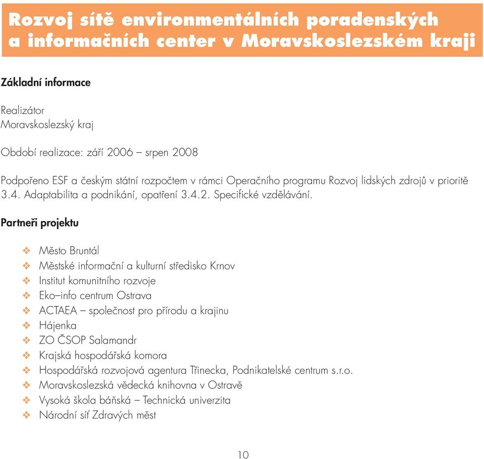 Partneři projektu Město Bruntál Městské informační a kulturní středisko Krnov Institut komunitního rozvoje Eko info centrum Ostrava ACTAEA společnost pro přírodu a krajinu Hájenka ZO ČSOP