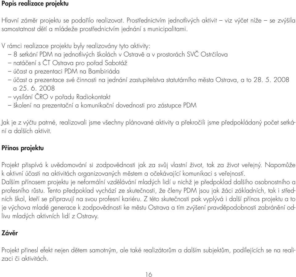 V rámci realizace projektu byly realizovány tyto aktivity: 8 setkání PDM na jednotlivých školách v Ostravě a v prostorách SVČ Ostrčilova natáčení s ČT Ostrava pro pořad Sabotáž účast a prezentaci PDM