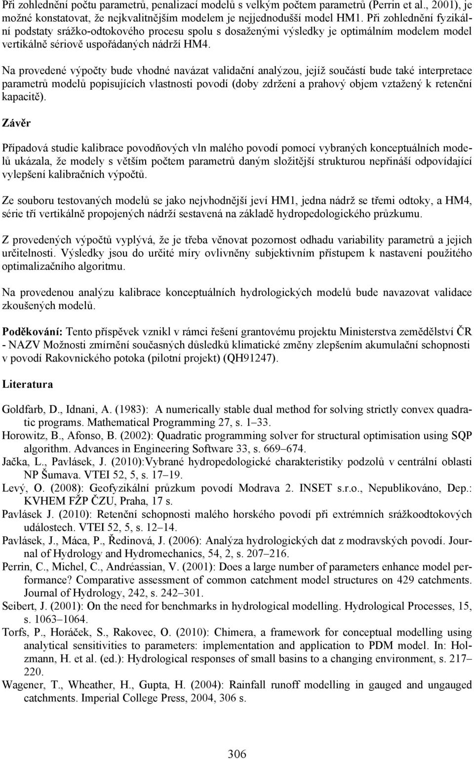 Na provedené výpočty bude vhodné navázat validační analýzou, jejíž součástí bude také interpretace parametrů modelů popisujících vlastnosti povodí (doby zdržení a prahový objem vztažený k retenční