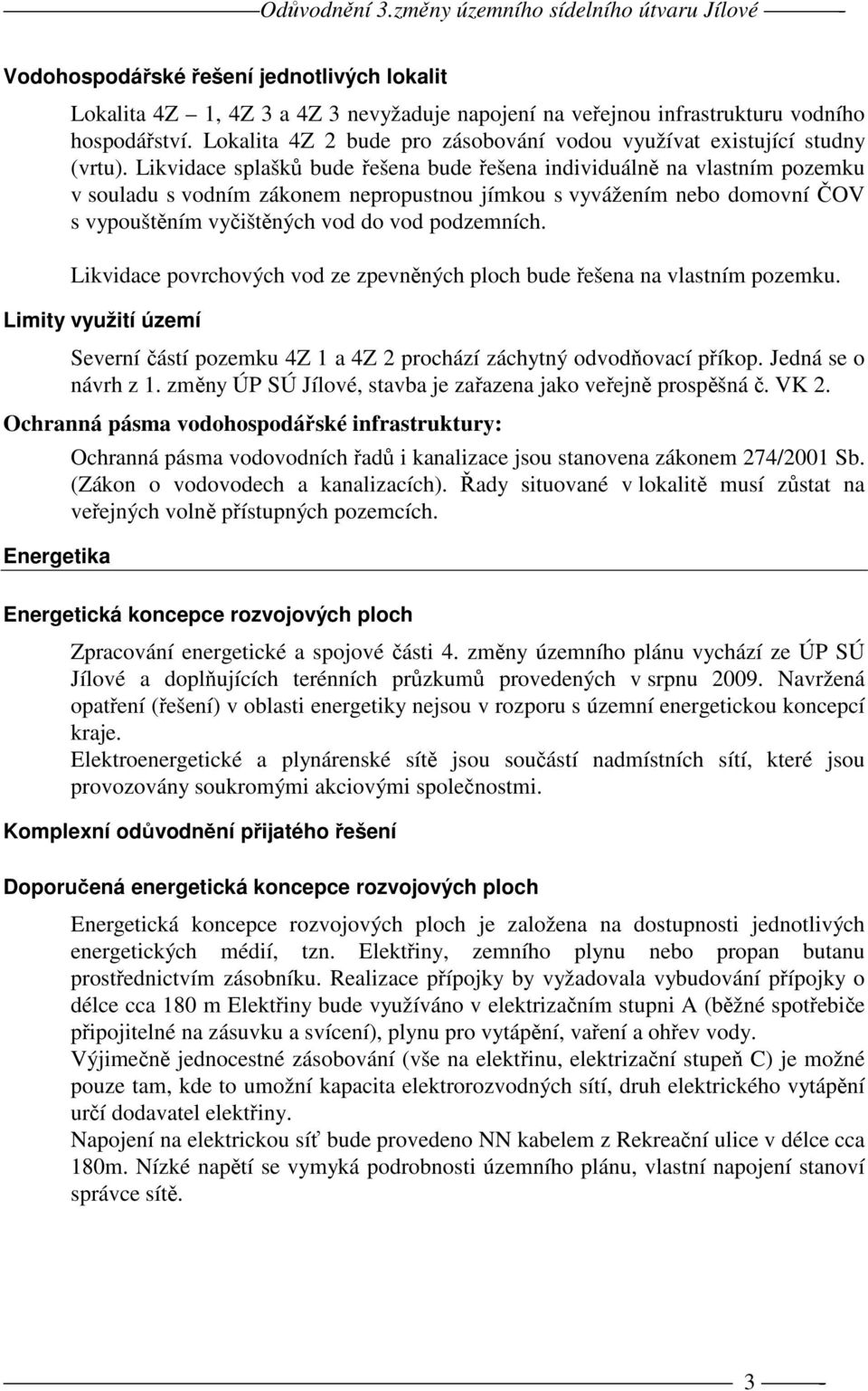 Likvidace splašků bude řešena bude řešena individuálně na vlastním pozemku v souladu s vodním zákonem nepropustnou jímkou s vyvážením nebo domovní ČOV s vypouštěním vyčištěných vod do vod podzemních.