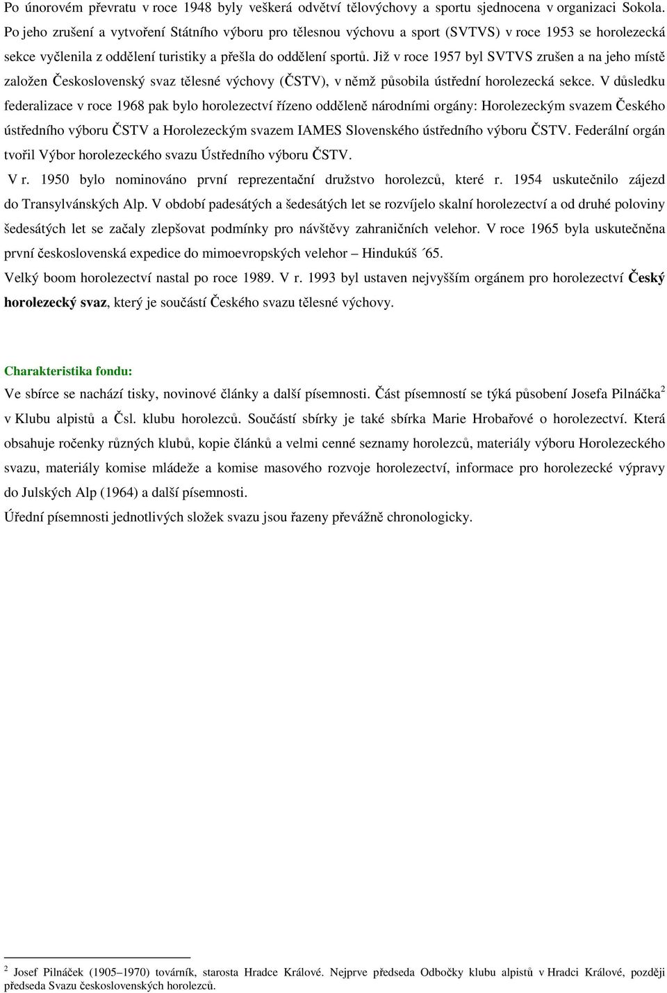 Již v roce 1957 byl SVTVS zrušen a na jeho místě založen Československý svaz tělesné výchovy (ČSTV), v němž působila ústřední horolezecká sekce.