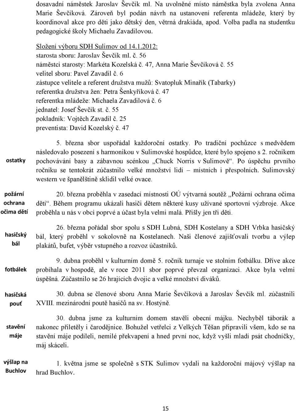 Složení výboru SDH Sulimov od 14.1.2012: starosta sboru: Jaroslav Ševčík ml. č. 56 náměstci starosty: Markéta Kozelská č. 47, Anna Marie Ševčíková č. 55 velitel sboru: Pavel Zavadil č.