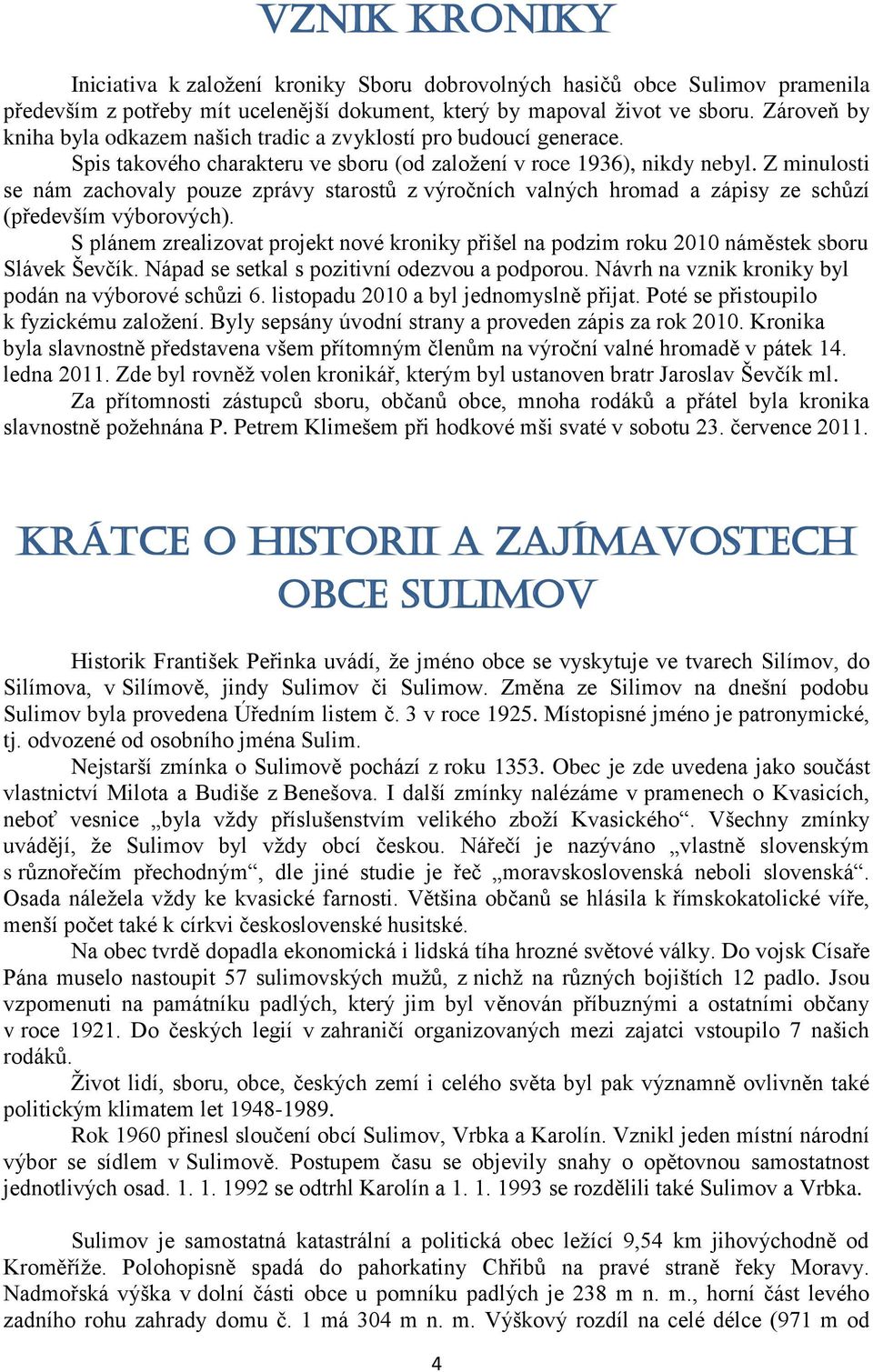 Z minulosti se nám zachovaly pouze zprávy starostů z výročních valných hromad a zápisy ze schůzí (především výborových).