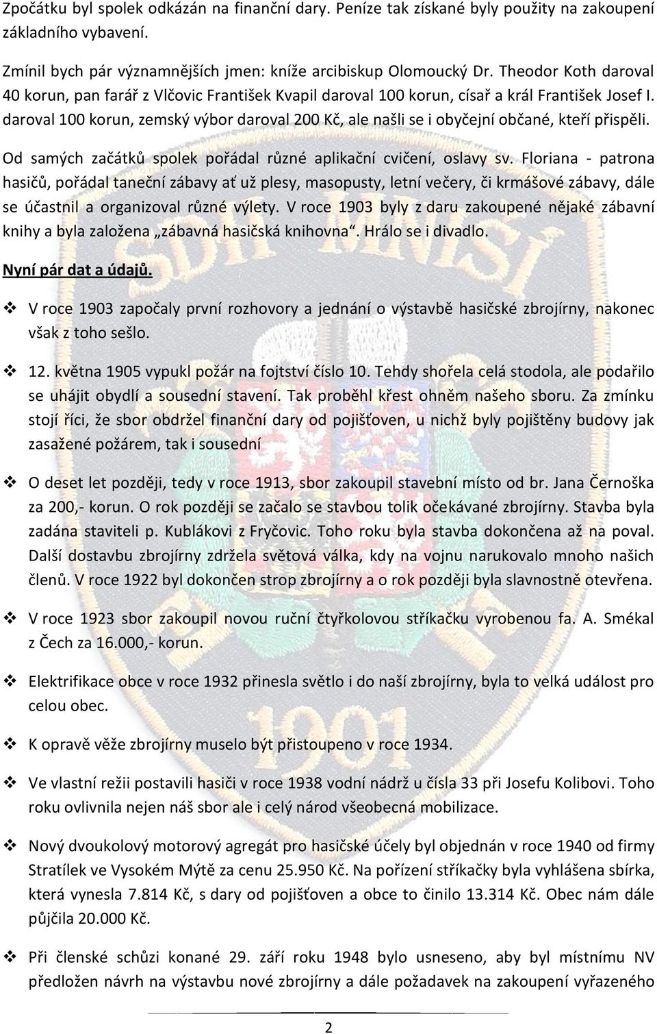 daroval 100 korun, zemský výbor daroval 200 Kč, ale našli se i obyčejní občané, kteří přispěli. Od samých začátků spolek pořádal různé aplikační cvičení, oslavy sv.