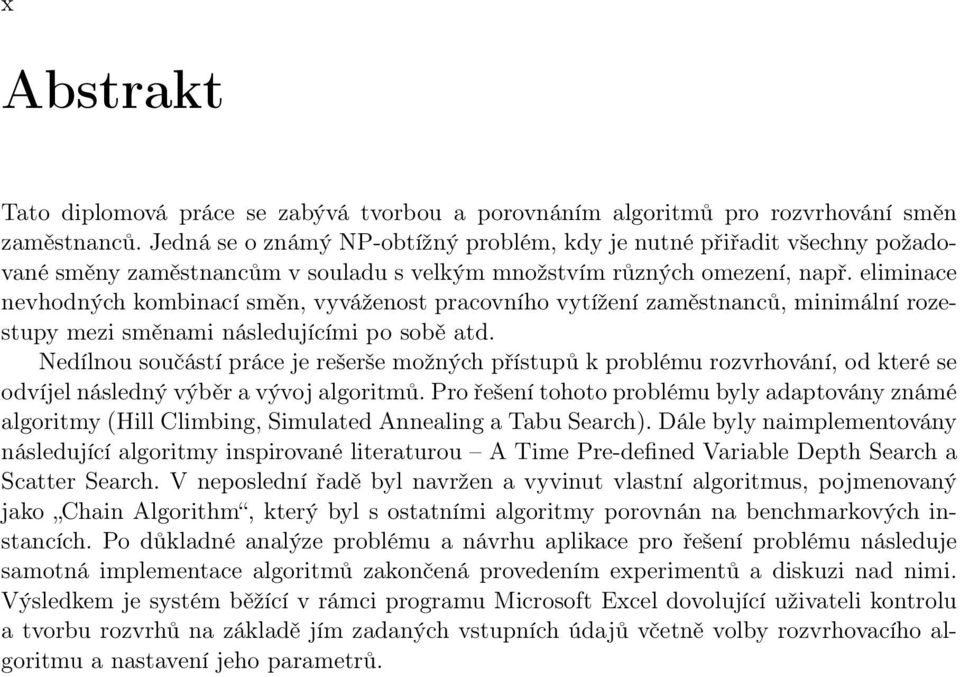 eliminace nevhodných kombinací směn, vyváženost pracovního vytížení zaměstnanců, minimální rozestupy mezi směnami následujícími po sobě atd.