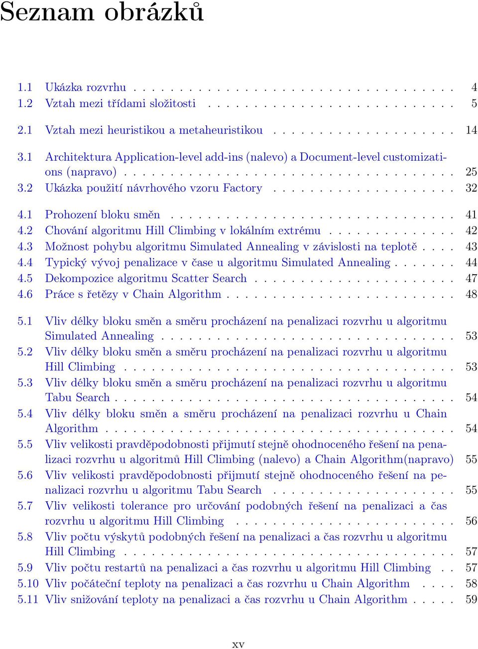 1 Prohození bloku směn............................... 41 4.2 Chování algoritmu Hill Climbing v lokálním extrému.............. 42 4.