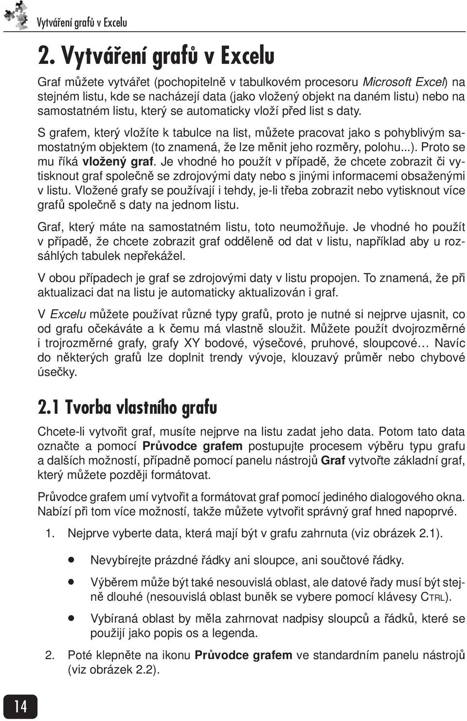 listu, který se automaticky vloží před list s daty. S grafem, který vložíte k tabulce na list, můžete pracovat jako s pohyblivým samostatným objektem (to znamená, že lze měnit jeho rozměry, polohu...).