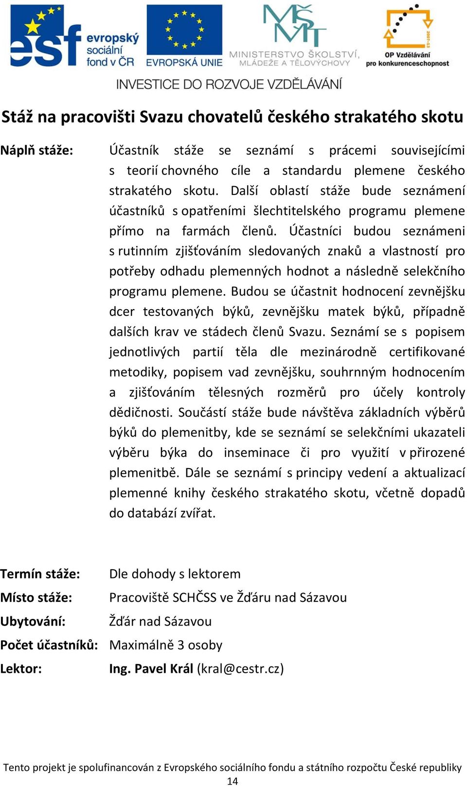 Účastníci budou seznámeni s rutinním zjišťováním sledovaných znaků a vlastností pro potřeby odhadu plemenných hodnot a následně selekčního programu plemene.