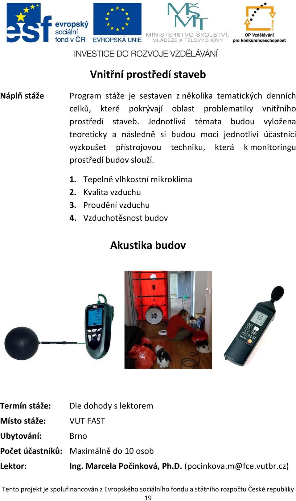 Jednotlivá témata budou vyložena teoreticky a následně si budou moci jednotliví účastníci vyzkoušet přístrojovou techniku, která k monitoringu prostředí