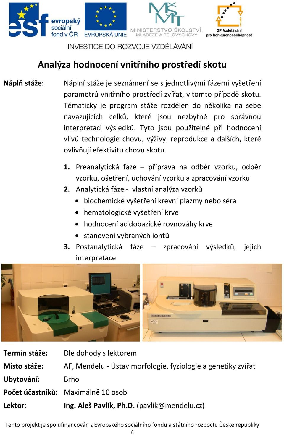 Tyto jsou použitelné při hodnocení vlivů technologie chovu, výživy, reprodukce a dalších, které ovlivňují efektivitu chovu skotu. 1.