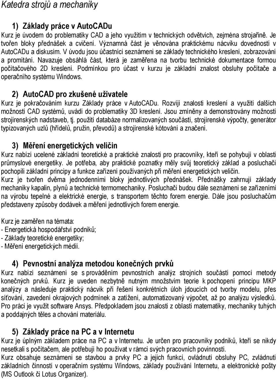 Navazuje obsáhlá část, která je zaměřena na tvorbu technické dokumentace formou počítačového 2D kreslení. Podmínkou pro účast v kurzu je základní znalost obsluhy počítače a operačního systému Windows.