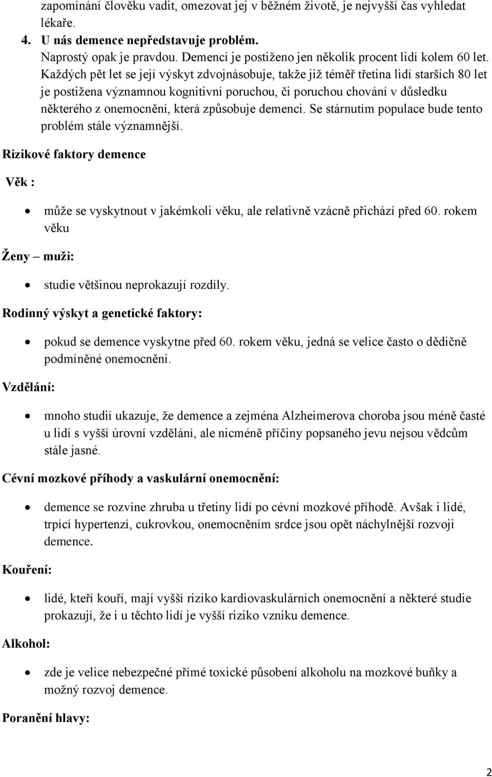 Každých pět let se její výskyt zdvojnásobuje, takže již téměř třetina lidí starších 80 let je postižena významnou kognitivní poruchou, či poruchou chování v důsledku některého z onemocnění, která