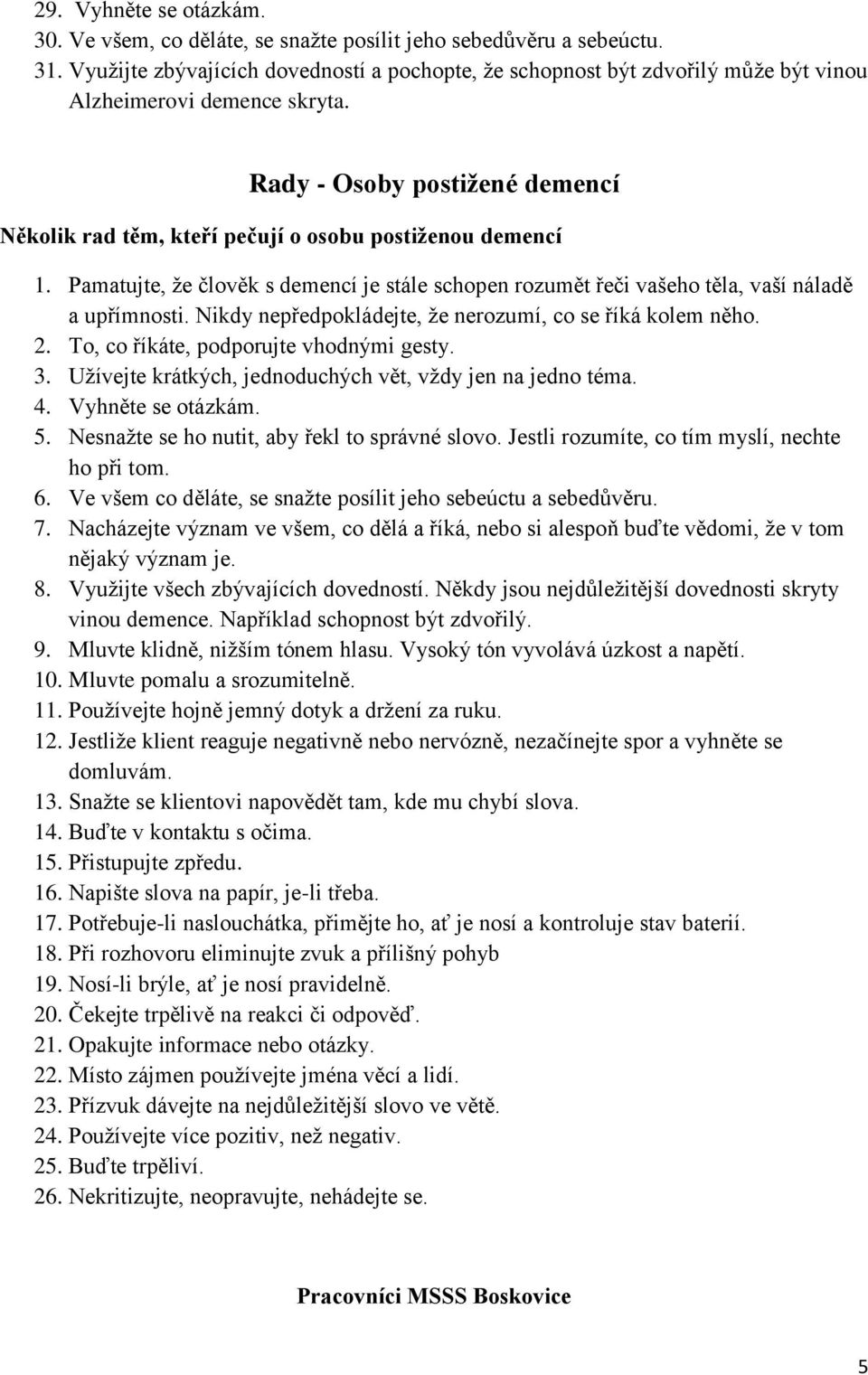 Rady - Osoby postižené demencí Několik rad těm, kteří pečují o osobu postiženou demencí 1. Pamatujte, že člověk s demencí je stále schopen rozumět řeči vašeho těla, vaší náladě a upřímnosti.