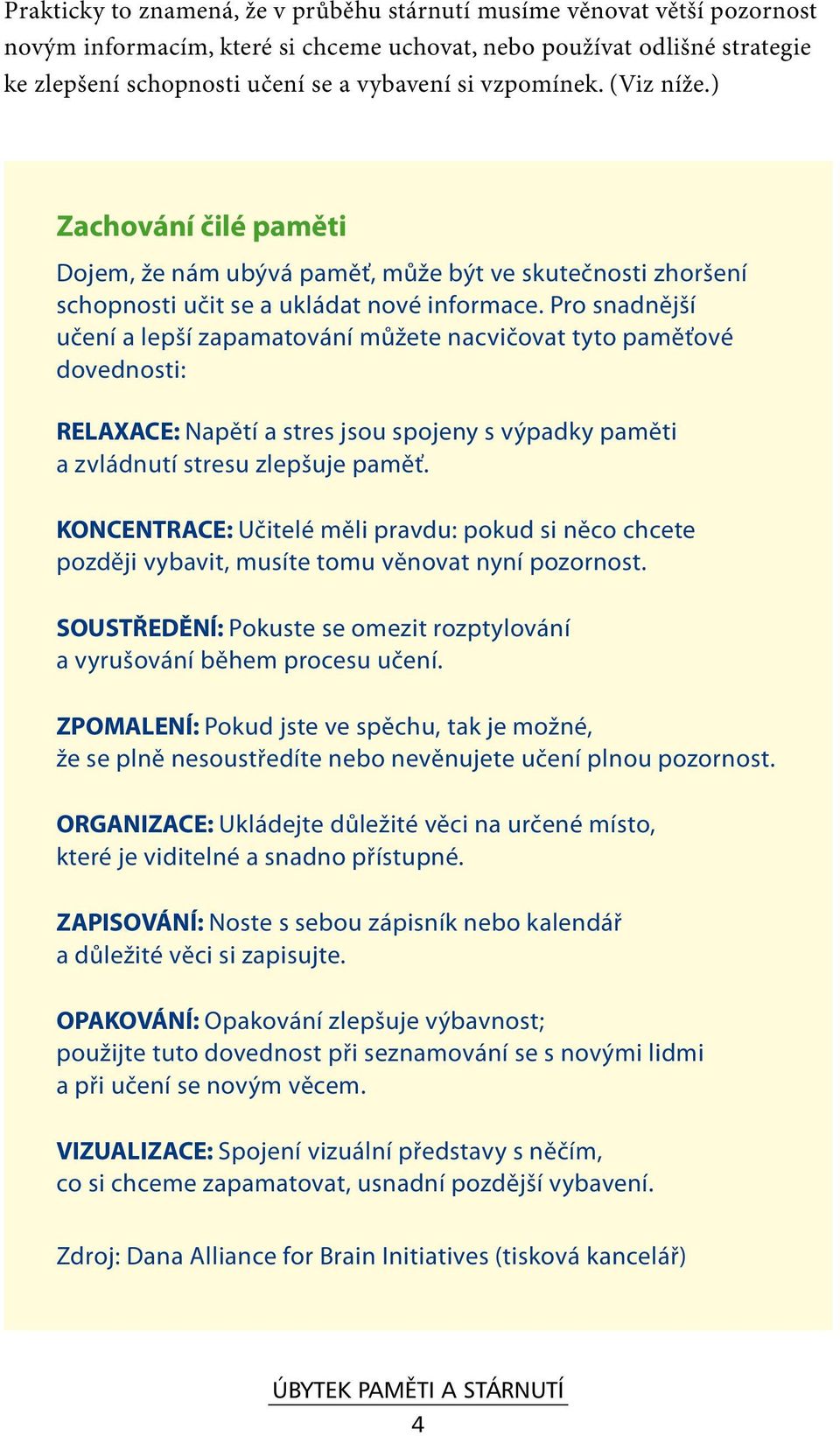 Pro snadnější učení a lepší zapamatování můžete nacvičovat tyto paměťové dovednosti: RELAXACE: Napětí a stres jsou spojeny s výpadky paměti a zvládnutí stresu zlepšuje paměť.