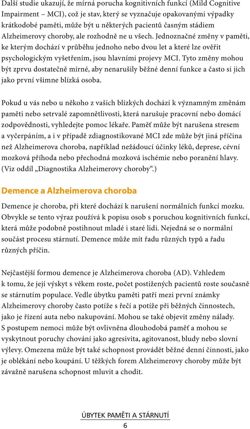 Jednoznačné změny v paměti, ke kterým dochází v průběhu jednoho nebo dvou let a které lze ověřit psychologickým vyšetřením, jsou hlavními projevy MCI.