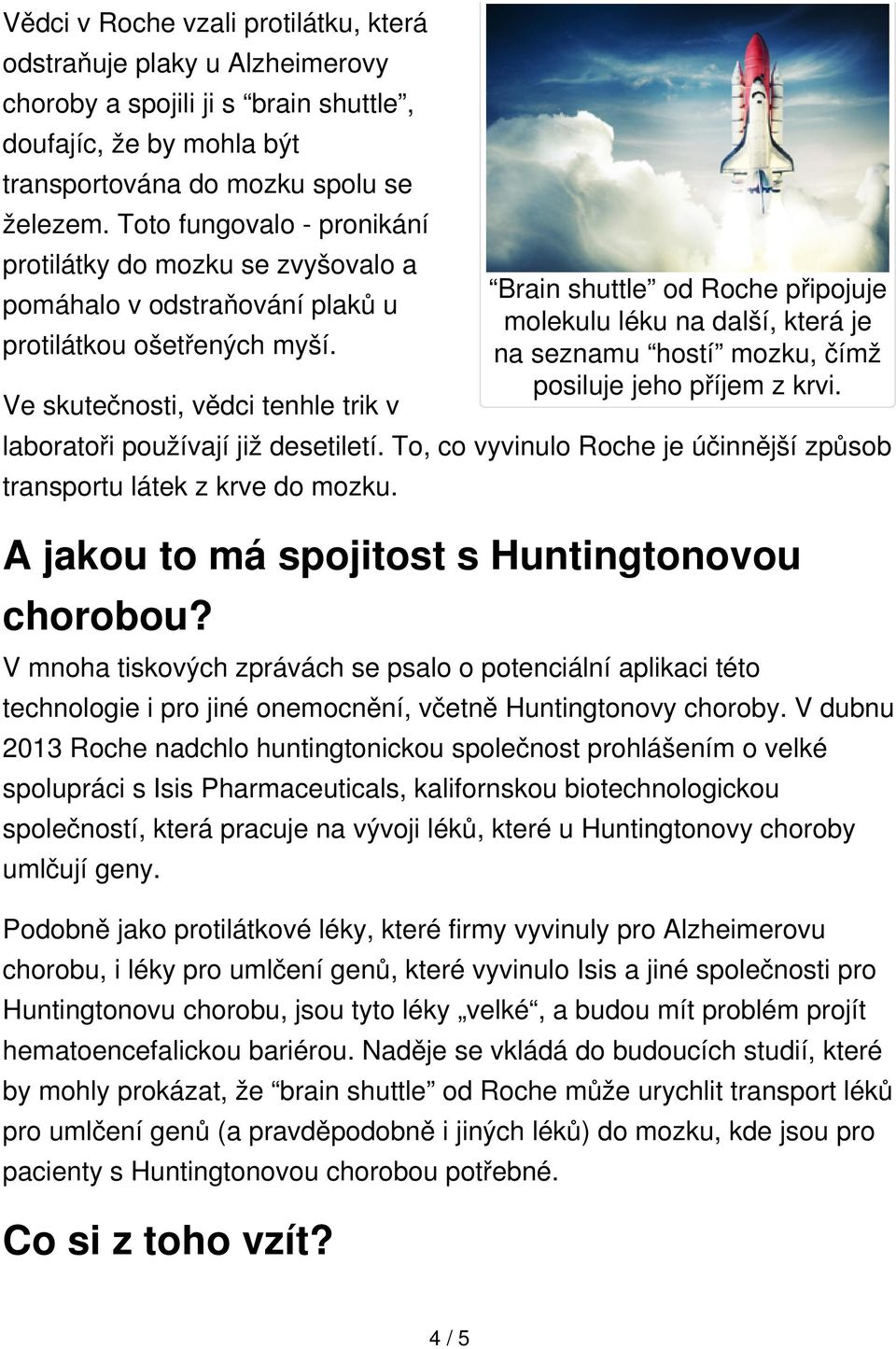 Ve skutečnosti, vědci tenhle trik v Brain shuttle od Roche připojuje molekulu léku na další, která je na seznamu hostí mozku, čímž posiluje jeho příjem z krvi. laboratoři používají již desetiletí.