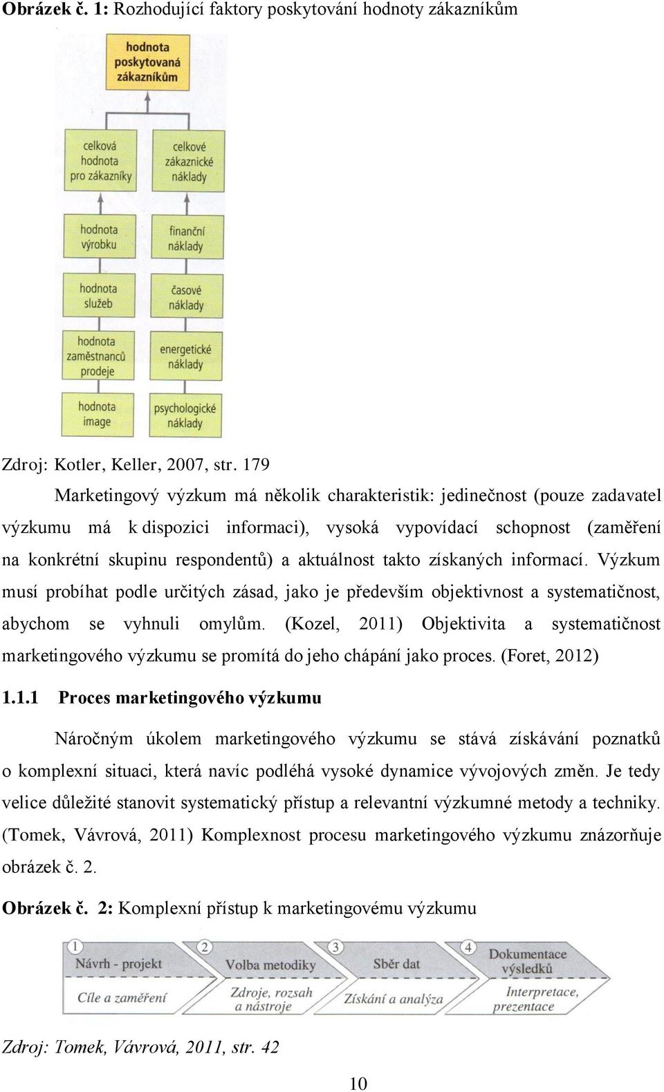 takto získaných informací. Výzkum musí probíhat podle určitých zásad, jako je především objektivnost a systematičnost, abychom se vyhnuli omylům.