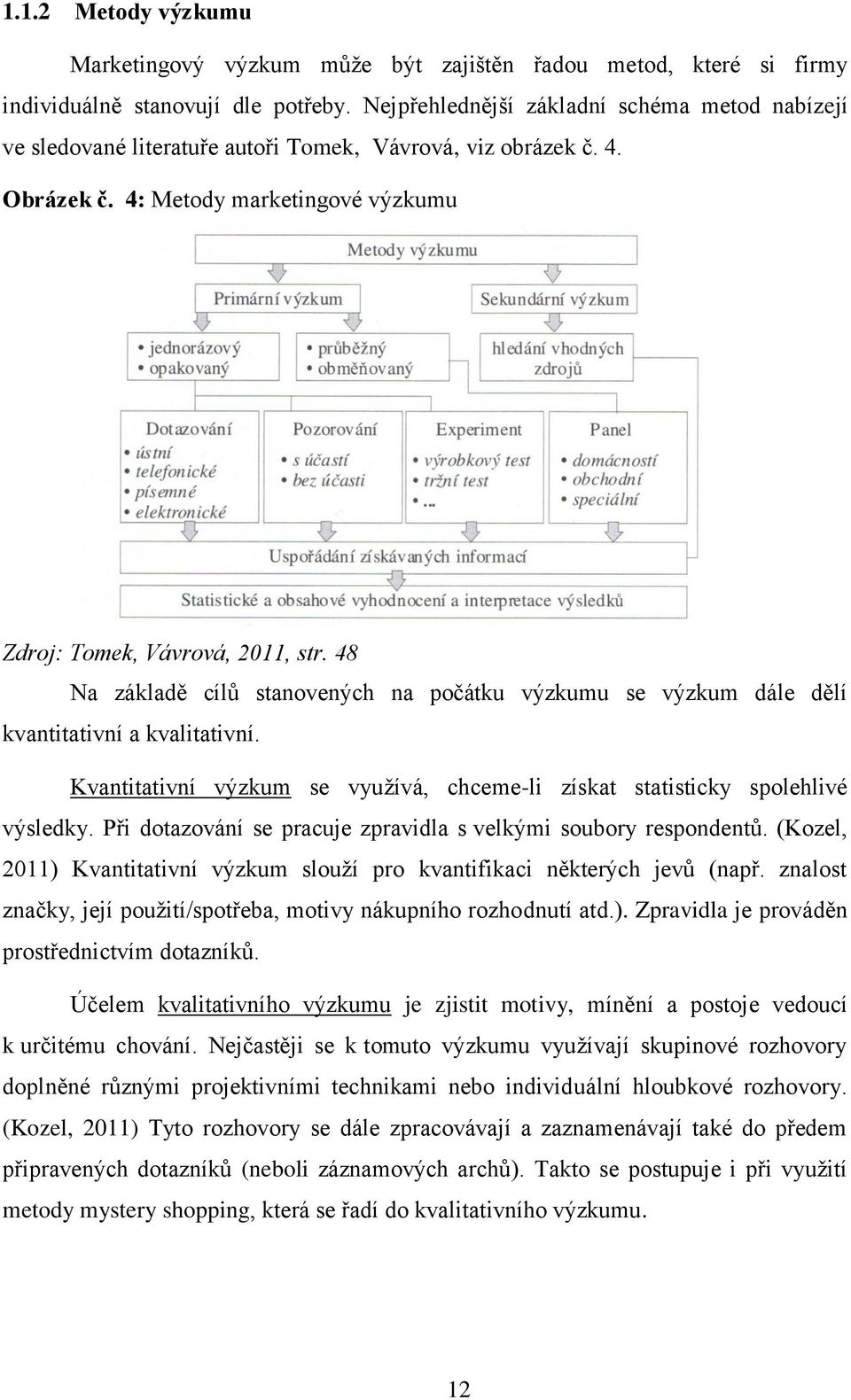 48 Na základě cílů stanovených na počátku výzkumu se výzkum dále dělí kvantitativní a kvalitativní. Kvantitativní výzkum se využívá, chceme-li získat statisticky spolehlivé výsledky.