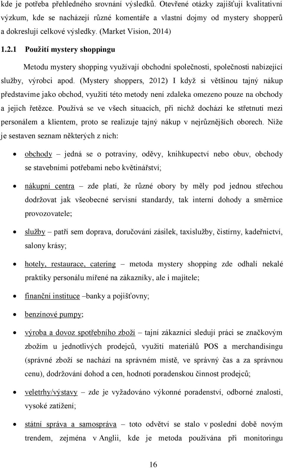 (Mystery shoppers, 2012) I když si většinou tajný nákup představíme jako obchod, využití této metody není zdaleka omezeno pouze na obchody a jejich řetězce.